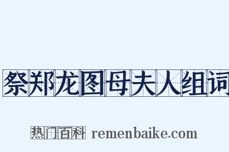 祭郑龙图母夫人组词是什么意思的图片